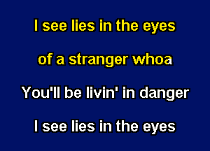 I see lies in the eyes

of a stranger whoa

You'll be livin' in danger

I see lies in the eyes