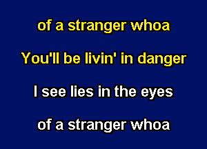 of a stranger whoa

You'll be livin' in danger

I see lies in the eyes

of a stranger whoa