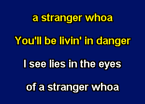a stranger whoa

You'll be livin' in danger

I see lies in the eyes

of a stranger whoa