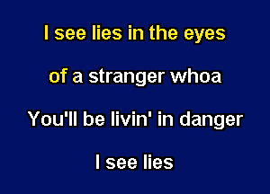 I see lies in the eyes

of a stranger whoa

You'll be livin' in danger

I see lies