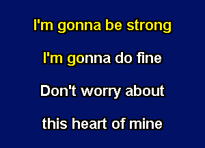 I'm gonna be strong

I'm gonna do fine

Don't worry about

this heart of mine