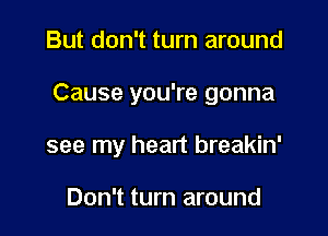 But don't turn around

Cause you're gonna

see my heart breakin'

Don't turn around