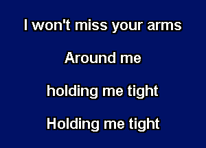 I won't miss your arms
Around me

holding me tight

Holding me tight