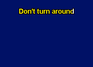 Don't turn around