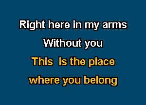 Right here in my arms
Without you
This is the place

where you belong