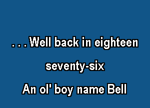 . . .Well back in eighteen

seventy-six

An ol' boy name Bell
