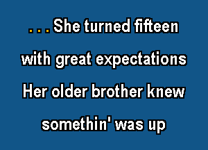...She turned fifteen

with great expectations

Her older brother knew

somethin' was up