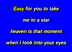 Easy for you to take
me to a star

heaven is that moment

when I look into your eyes