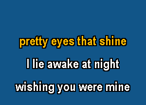 pretty eyes that shine

I lie awake at night

wishing you were mine