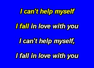 I can 't help myseif
Ifall in love with you

I can 't help myself,

Na in love with you