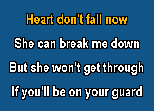 Heart don't fall now

She can break me down

But she won't get through

If you'll be on your guard
