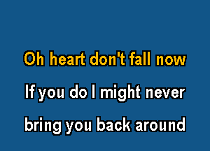 0h heart don't fall now

If you do I might never

bring you back around