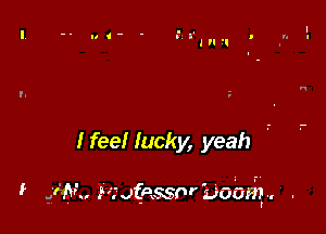 I feel lucky, yeah

i .f-N rwfaasnrboba'g, .