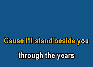 Cause I'll stand beside you

through the years