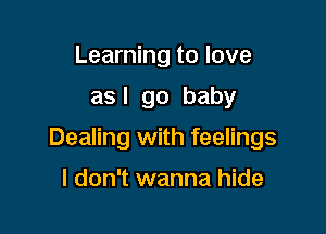 Learning to love
as I go baby

Dealing with feelings

I don't wanna hide