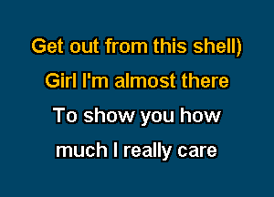 Get out from this shell)

Girl I'm almost there

To show you how

much I really care