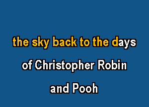 the sky back to the days

of Christopher Robin
and Pooh