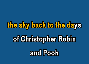 the sky back to the days

of Christopher Robin
and Pooh