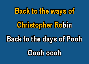 Back to the ways of
Christopher Robin

Back to the days of Pooh

Oooh oooh