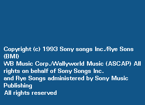 Copyright (c) 1993 Sony songs lncJ'Hve Sons
(BMI)

WB Music Corp.NVallyvmrld Music (ASCAP) All
rights on behalf of Sony Songs Inc.

and Rye Songs administered by Sony Music

Publishing
All rights reserved