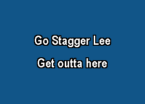 Go Stagger Lee

Get outta here