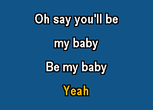 Oh say you'll be
my baby

Be my baby
Yeah