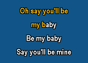 Oh say you'll be
my baby

Be my baby

Say you'll be mine