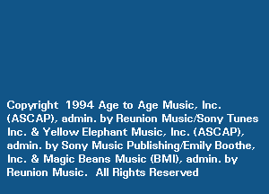 Copyright 1994 Age to Age Music, Inc.
(ASCAP), admin. by Reunion MusiclSony Tunes
Inc. Ba Yellow Elephant Music, Inc. (ASCAP),
admin. by Sony Music Publishingl'Emily Boothe,
Inc. Ba Magic Beans Music (BMI), admin. by
Reunion Music. All Rights Reserved