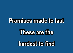 Promises made to last

These are the

hardest to find