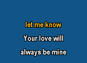 let me know

Your love will

always be mine