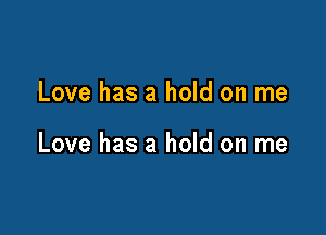 Love has a hold on me

Love has a hold on me