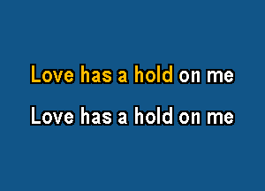 Love has a hold on me

Love has a hold on me