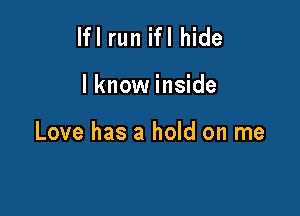 lfl run ifl hide

I know inside

Love has a hold on me