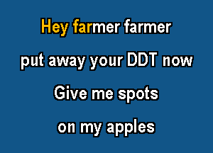 Hey farmer farmer

put away your DDT now

Give me spots

on my apples