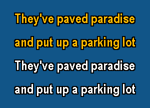 They've paved paradise

and put up a parking lot

They've paved paradise

and put up a parking lot