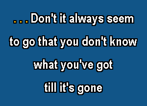 . . . Don't it always seem

to go that you don't know

what you've got

till it's gone