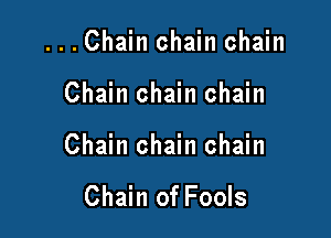 ...Chain chain chain

Chain chain chain

Chain chain chain

Chain of Fools