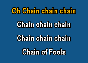 0h Chain chain chain

Chain chain chain

Chain chain chain

Chain of Fools