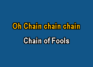 Oh Chain chain chain

Chain of Fools