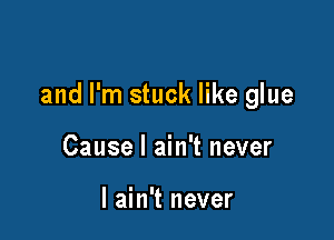 and I'm stuck like glue

Cause I ain't never

I ain't never