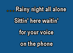 ...Rainy night all alone

Sittin' here waitin'

for your voice

on the phone