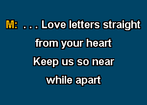 M! . . . Love letters straight

from your heart

Keep us so near

while apart