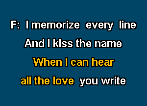 Fz lmemorize every line
And I kiss the name

When I can hear

all the love you write