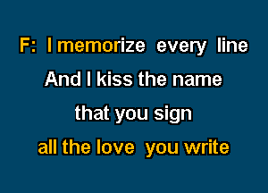 Fz lmemorize every line
And I kiss the name

that you sign

all the love you write