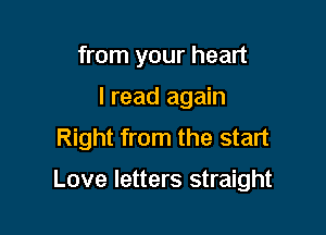 from your heart
I read again
Right from the start

Love letters straight