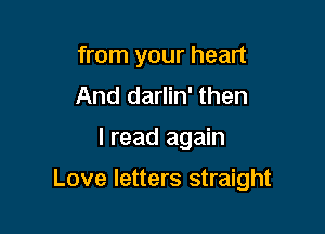 from your heart
And darlin' then

I read again

Love letters straight