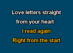 Love letters straight

from your heart
I read again
Right from the start