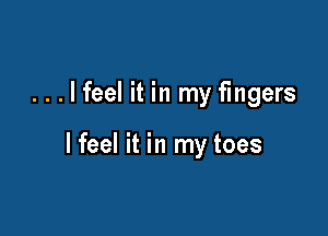 ...lfeel it in my fingers

lfeel it in my toes