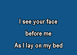 I see your face

before me

As I lay on my bed