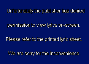 Unfortunately the publisher has denied

permission to view lyrics on-screen.

Please referto the printed lyric sheet.

We are sorryforthe inconvenience.
